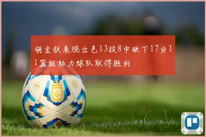 胡金秋表现出色13投8中砍下17分11篮板助力球队取得胜利