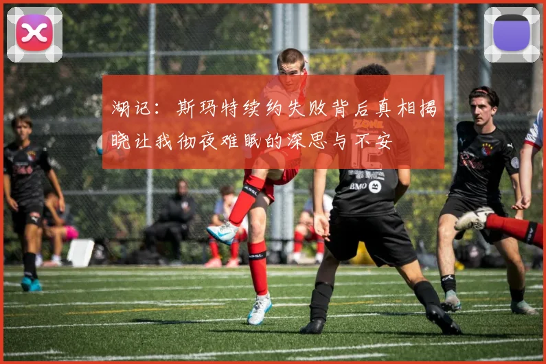 湖记：斯玛特续约失败背后真相揭晓让我彻夜难眠的深思与不安