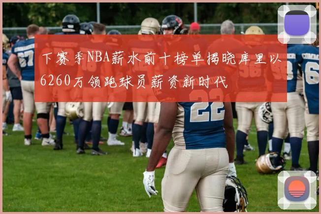 下赛季NBA薪水前十榜单揭晓库里以6260万领跑球员薪资新时代