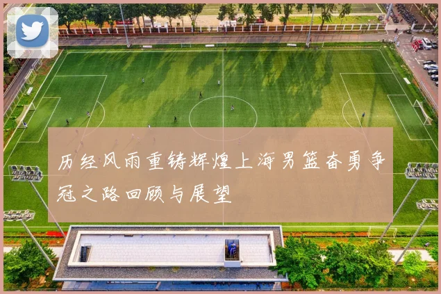 历经风雨重铸辉煌上海男篮奋勇争冠之路回顾与展望