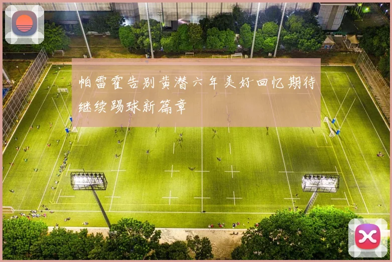 帕雷霍告别黄潜六年美好回忆期待继续踢球新篇章