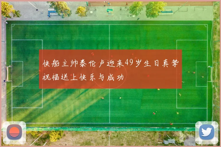 快船主帅泰伦卢迎来49岁生日真挚祝福送上快乐与成功