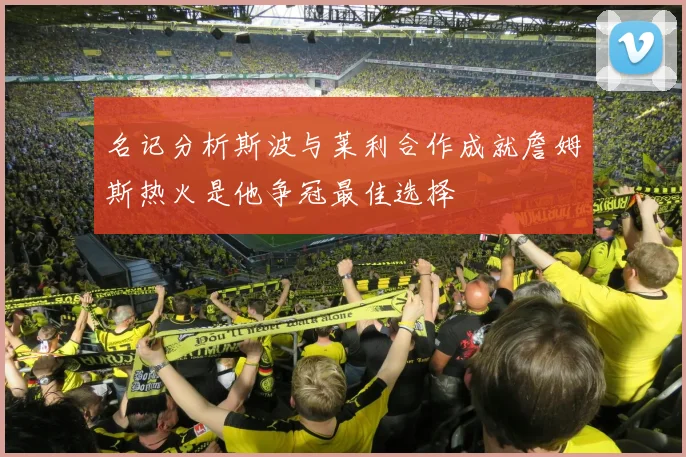 名记分析斯波与莱利合作成就詹姆斯热火是他争冠最佳选择