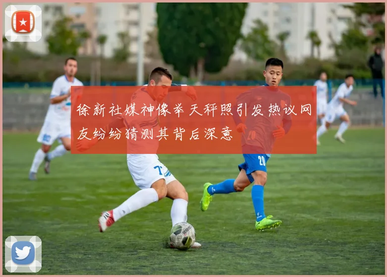 徐新社媒神像举天秤照引发热议网友纷纷猜测其背后深意