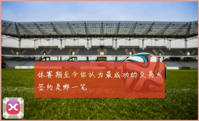 休赛期至今你认为最成功的交易或签约是哪一笔