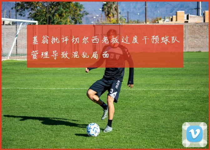 基翁批评切尔西老板过度干预球队管理导致混乱局面