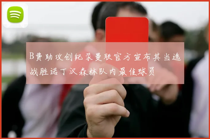 B费助攻创纪录曼联官方宣布其当选战胜诺丁汉森林队内最佳球员