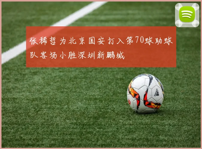 张稀哲为北京国安打入第70球助球队客场小胜深圳新鹏城